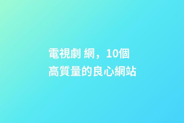 電視劇 網，10個高質量的良心網站-第1張-觀點-玄機派